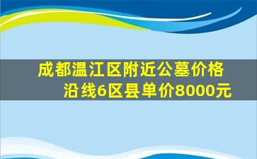 成都温江区附近公墓价格 沿线6区县单价8000元